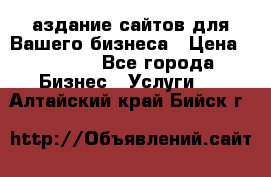 Cаздание сайтов для Вашего бизнеса › Цена ­ 5 000 - Все города Бизнес » Услуги   . Алтайский край,Бийск г.